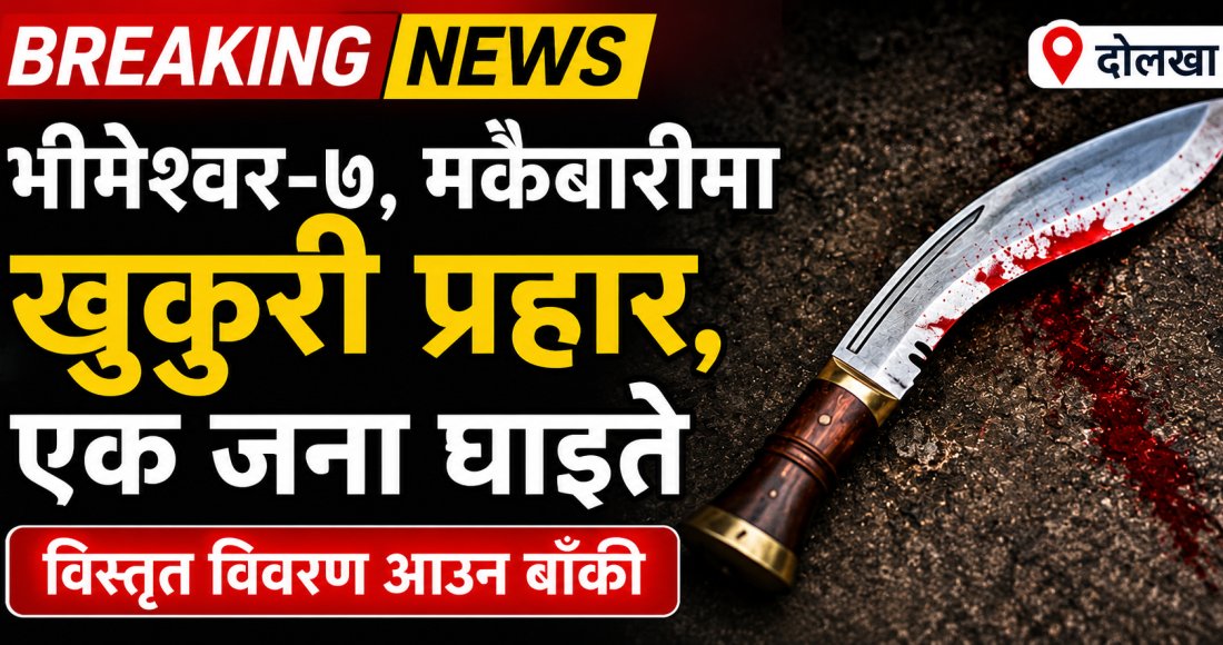 भीमेश्वर-७ मकैबारीमा खुकुरी प्रहार, एक जना घाइते
