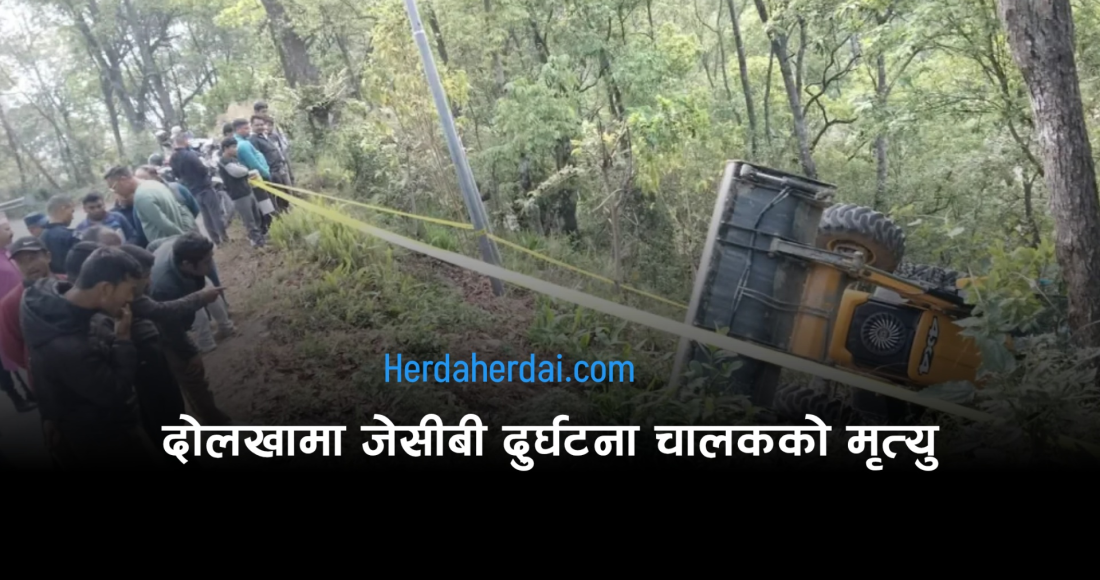 दोलखामा जेसीबी दुर्घटना हुँदा चालकको घटनास्थलमै मृत्यु