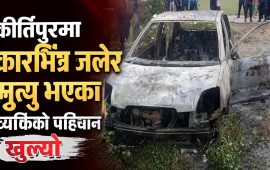 कीर्तिपुरमा कारभित्र जलेर मृत्यु भएका व्यक्तिको पहिचान खुल्यो