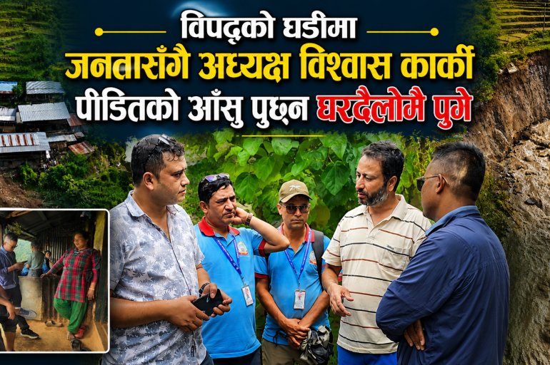 विपद्को घडीमा जनतासँगै अध्यक्ष विश्वास कार्की, पीडितको आँसु पुछ्न घरदैलोमै पुगे